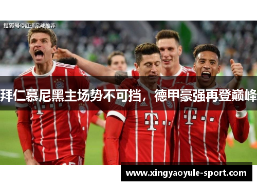 拜仁慕尼黑主场势不可挡，德甲豪强再登巅峰
