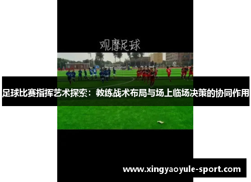 足球比赛指挥艺术探索：教练战术布局与场上临场决策的协同作用
