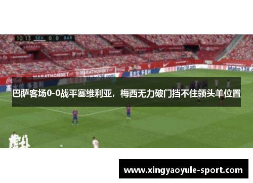 巴萨客场0-0战平塞维利亚，梅西无力破门挡不住领头羊位置