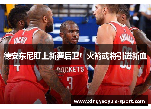 德安东尼盯上新疆后卫！火箭或将引进新血