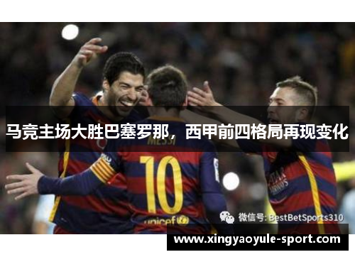 马竞主场大胜巴塞罗那，西甲前四格局再现变化
