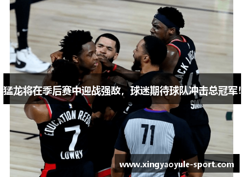 猛龙将在季后赛中迎战强敌，球迷期待球队冲击总冠军！