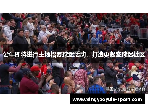 公牛即将进行主场招募球迷活动，打造更紧密球迷社区