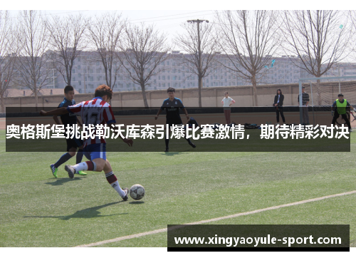 奥格斯堡挑战勒沃库森引爆比赛激情，期待精彩对决