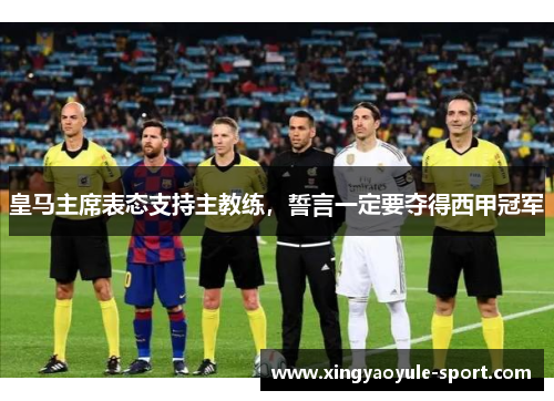 皇马主席表态支持主教练，誓言一定要夺得西甲冠军
