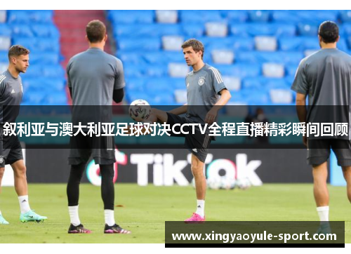 叙利亚与澳大利亚足球对决CCTV全程直播精彩瞬间回顾
