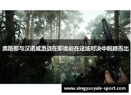 奥斯那与汉诺威激战在即谁能在这场对决中脱颖而出