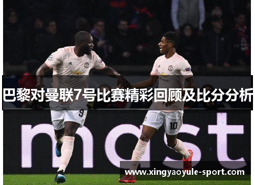 巴黎对曼联7号比赛精彩回顾及比分分析