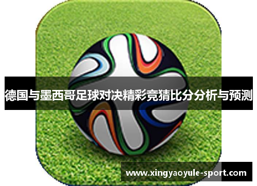 德国与墨西哥足球对决精彩竞猜比分分析与预测