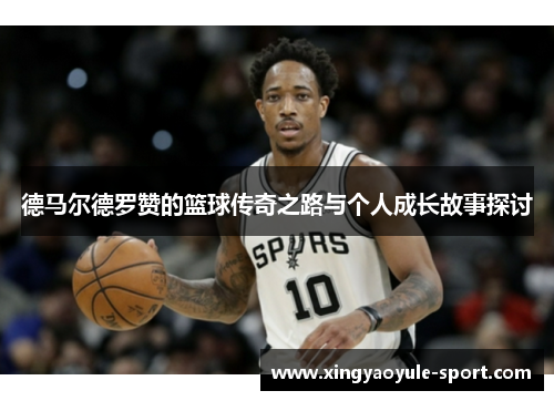 德马尔德罗赞的篮球传奇之路与个人成长故事探讨
