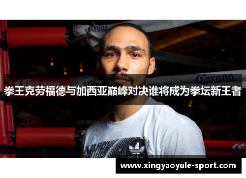 拳王克劳福德与加西亚巅峰对决谁将成为拳坛新王者