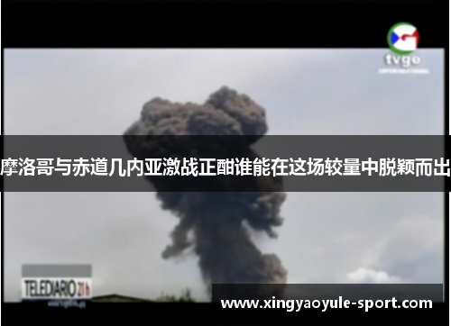 摩洛哥与赤道几内亚激战正酣谁能在这场较量中脱颖而出