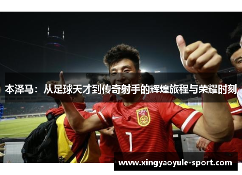本泽马：从足球天才到传奇射手的辉煌旅程与荣耀时刻