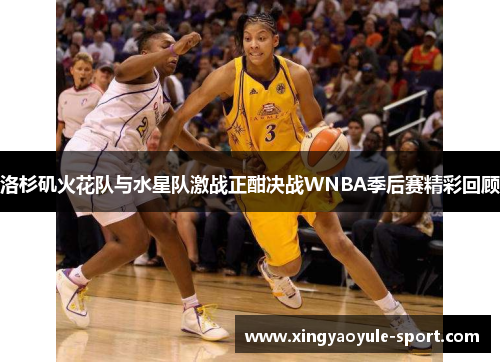 洛杉矶火花队与水星队激战正酣决战WNBA季后赛精彩回顾