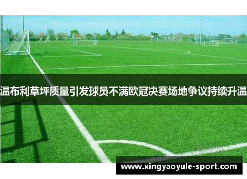 温布利草坪质量引发球员不满欧冠决赛场地争议持续升温