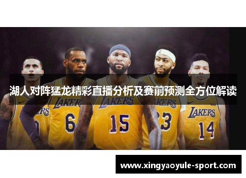 湖人对阵猛龙精彩直播分析及赛前预测全方位解读