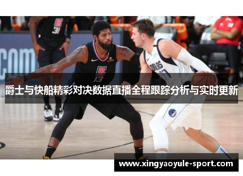 爵士与快船精彩对决数据直播全程跟踪分析与实时更新