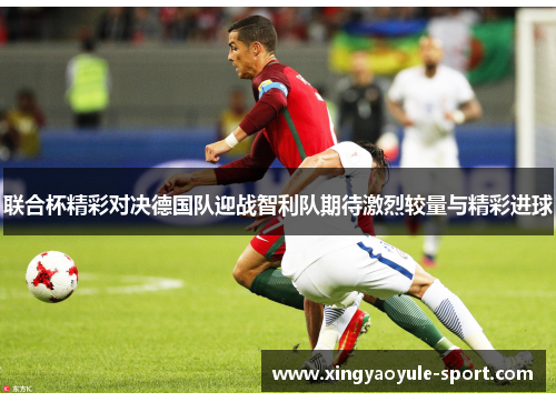 联合杯精彩对决德国队迎战智利队期待激烈较量与精彩进球