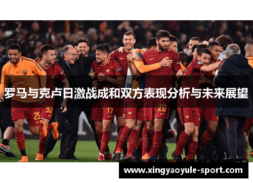 罗马与克卢日激战成和双方表现分析与未来展望