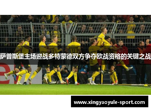萨普斯堡主场迎战多特蒙德双方争夺欧战资格的关键之战