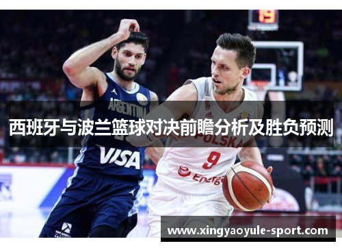 西班牙与波兰篮球对决前瞻分析及胜负预测