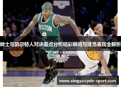 骑士与凯尔特人对决看点分析精彩瞬间与球员表现全解析