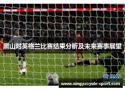 黑山对英格兰比赛结果分析及未来赛事展望
